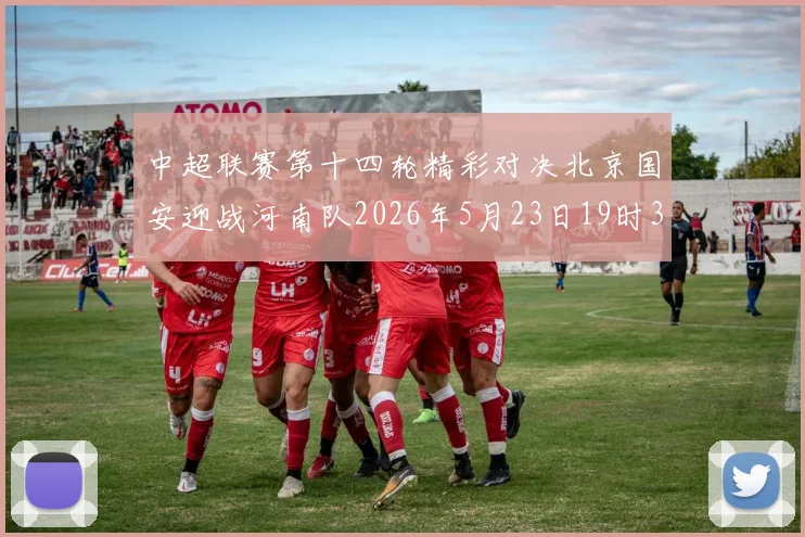 中超联赛第十四轮精彩对决北京国安迎战河南队2026年5月23日19时35分开赛