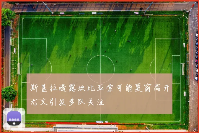 斯基拉透露坎比亚索可能夏窗离开尤文引发多队关注