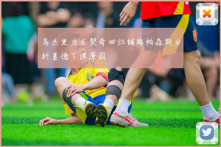 乌杰里为东契奇回归铺路帕森斯分析基德下课原因