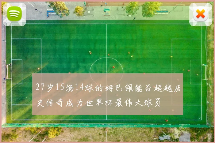 27岁15场14球的姆巴佩能否超越历史传奇成为世界杯最伟大球员