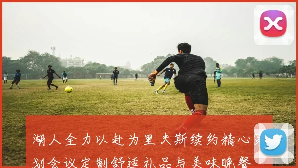 湖人全力以赴为里夫斯续约精心策划会议定制舒适礼品与美味晚餐
